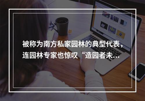 被称为南方私家园林的典型代表，连园林专家也惊叹“造园者未见