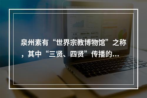 泉州素有“世界宗教博物馆”之称，其中“三贤、四贤”传播的是