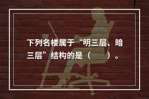 下列名楼属于“明三层、暗三层”结构的是（　　）。