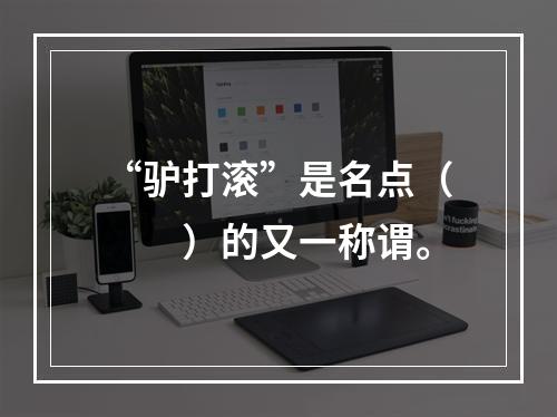 “驴打滚”是名点（　　）的又一称谓。