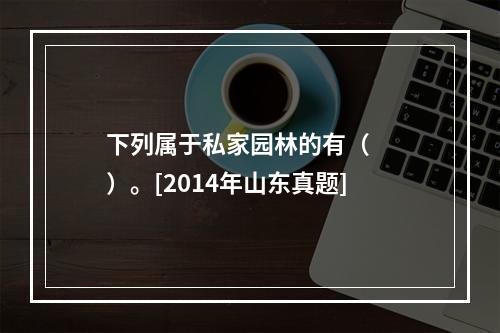 下列属于私家园林的有（　　）。[2014年山东真题]