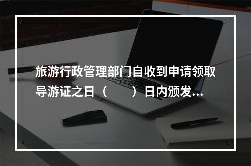 旅游行政管理部门自收到申请领取导游证之日（　　）日内颁发导