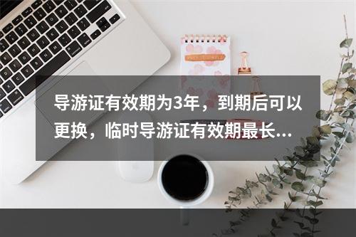 导游证有效期为3年，到期后可以更换，临时导游证有效期最长为