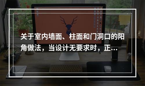 关于室内墙面、柱面和门洞口的阳角做法，当设计无要求时，正确的