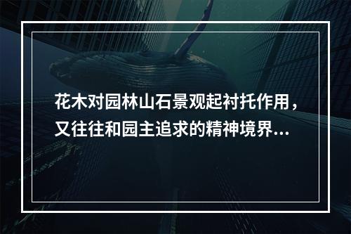 花木对园林山石景观起衬托作用，又往往和园主追求的精神境界有