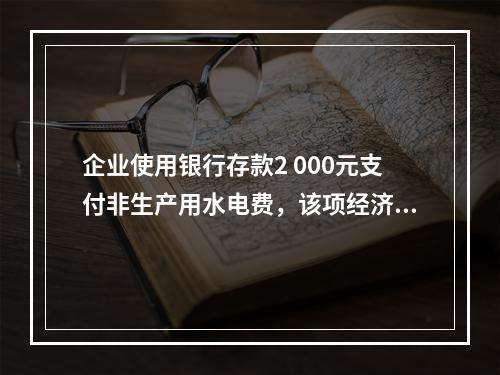 企业使用银行存款2 000元支付非生产用水电费，该项经济业务