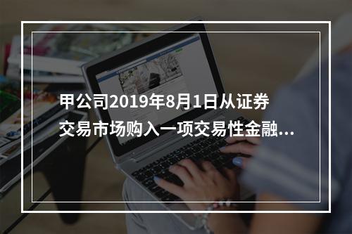 甲公司2019年8月1日从证券交易市场购入一项交易性金融资产