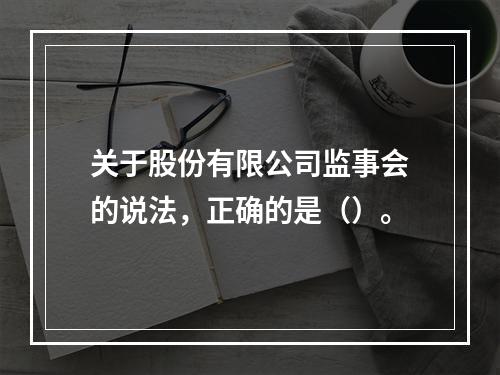 关于股份有限公司监事会的说法，正确的是（）。