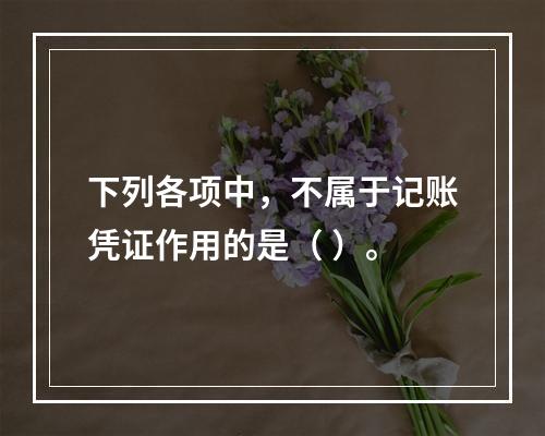 下列各项中，不属于记账凭证作用的是（ ）。