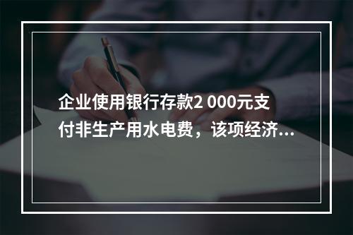 企业使用银行存款2 000元支付非生产用水电费，该项经济业务