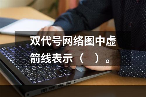 双代号网络图中虚箭线表示（　）。