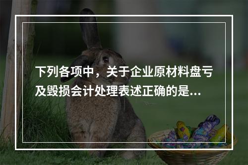 下列各项中，关于企业原材料盘亏及毁损会计处理表述正确的是（　