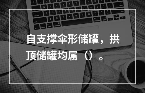 自支撑伞形储罐，拱顶储罐均属（）。