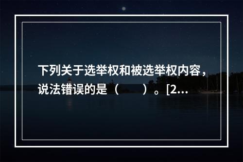 下列关于选举权和被选举权内容，说法错误的是（　　）。[20