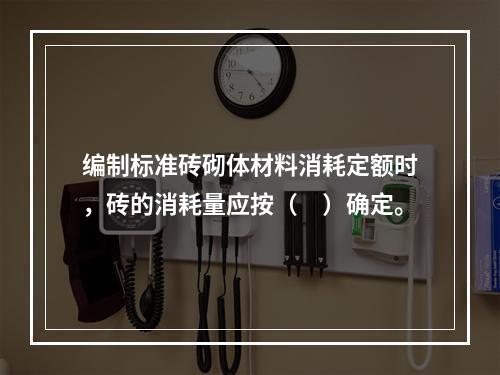 编制标准砖砌体材料消耗定额时，砖的消耗量应按（　）确定。