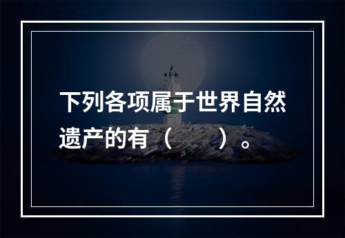 下列各项属于世界自然遗产的有（　　）。