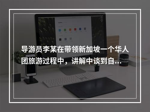 导游员李某在带领新加坡一个华人团旅游过程中，讲解中谈到自己