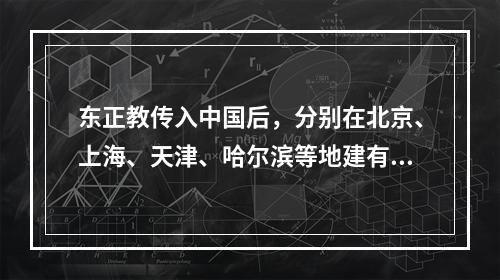 东正教传入中国后，分别在北京、上海、天津、哈尔滨等地建有教