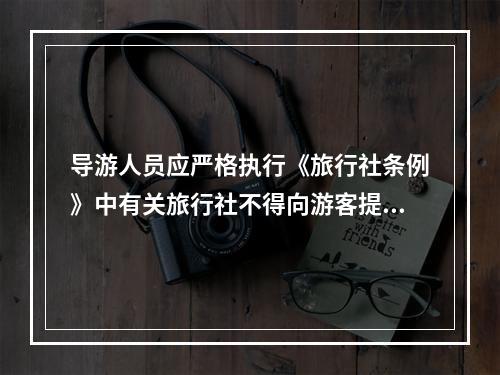 导游人员应严格执行《旅行社条例》中有关旅行社不得向游客提供