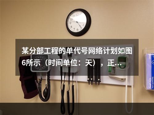 某分部工程的单代号网络计划如图6所示（时间单位：天），正确