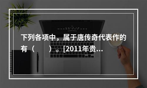 下列各项中，属于唐传奇代表作的有（　　）。[2011年贵州