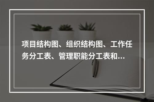 项目结构图、组织结构图、工作任务分工表、管理职能分工表和工作