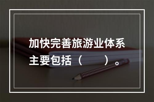 加快完善旅游业体系主要包括（　　）。