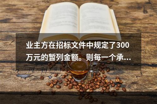 业主方在招标文件中规定了300万元的暂列金额。则每一个承包商