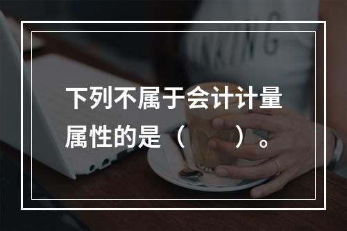 下列不属于会计计量属性的是（　　）。