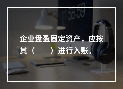 企业盘盈固定资产，应按其（　　）进行入账。