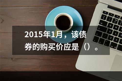 2015年1月，该债券的购买价应是（）。