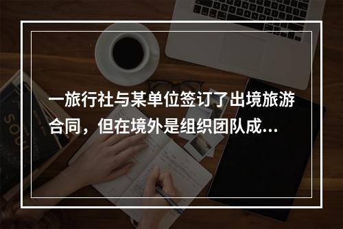 一旅行社与某单位签订了出境旅游合同，但在境外是组织团队成员