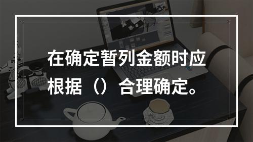 在确定暂列金额时应根据（）合理确定。