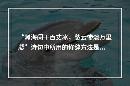 “瀚海阑干百丈冰，愁云惨淡万里凝”诗句中所用的修辞方法是（