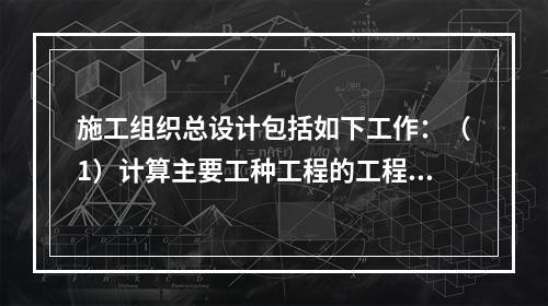 施工组织总设计包括如下工作：（1）计算主要工种工程的工程量；