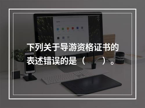 下列关于导游资格证书的表述错误的是（　　）。