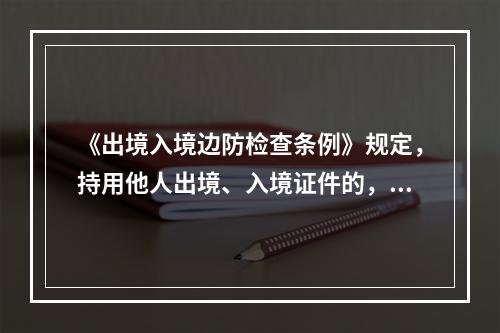 《出境入境边防检查条例》规定，持用他人出境、入境证件的，由