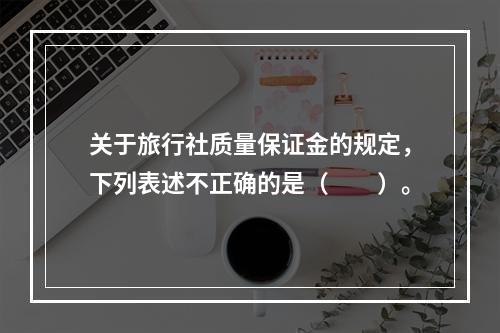 关于旅行社质量保证金的规定，下列表述不正确的是（　　）。