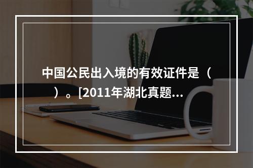 中国公民出入境的有效证件是（　　）。[2011年湖北真题]