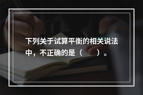 下列关于试算平衡的相关说法中，不正确的是（　　）。