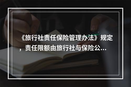 《旅行社责任保险管理办法》规定，责任限额由旅行社与保险公司协