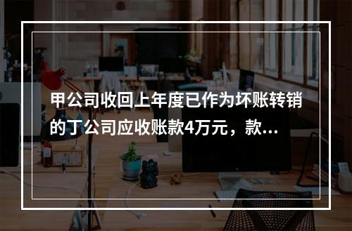 甲公司收回上年度已作为坏账转销的丁公司应收账款4万元，款项存