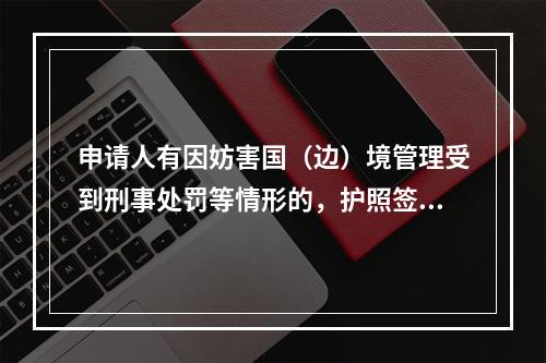 申请人有因妨害国（边）境管理受到刑事处罚等情形的，护照签发