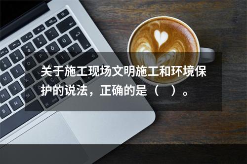 关于施工现场文明施工和环境保护的说法，正确的是（　）。