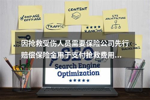 因抢救受伤人员需要保险公司先行赔偿保险金用于支付抢救费用的，