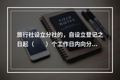 旅行社设立分社的，自设立登记之日起（　　）个工作日内向分社