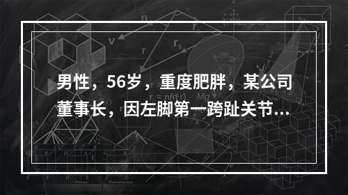 男性，56岁，重度肥胖，某公司董事长，因左脚第一跨趾关节红、