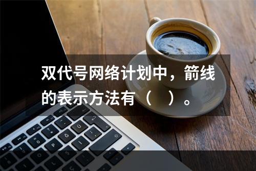 双代号网络计划中，箭线的表示方法有（　）。