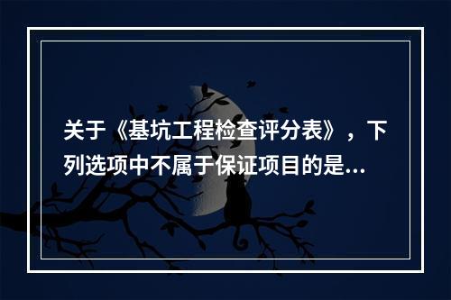 关于《基坑工程检查评分表》，下列选项中不属于保证项目的是（　