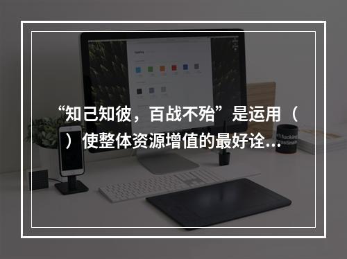 “知己知彼，百战不殆”是运用（　）使整体资源增值的最好诠释。